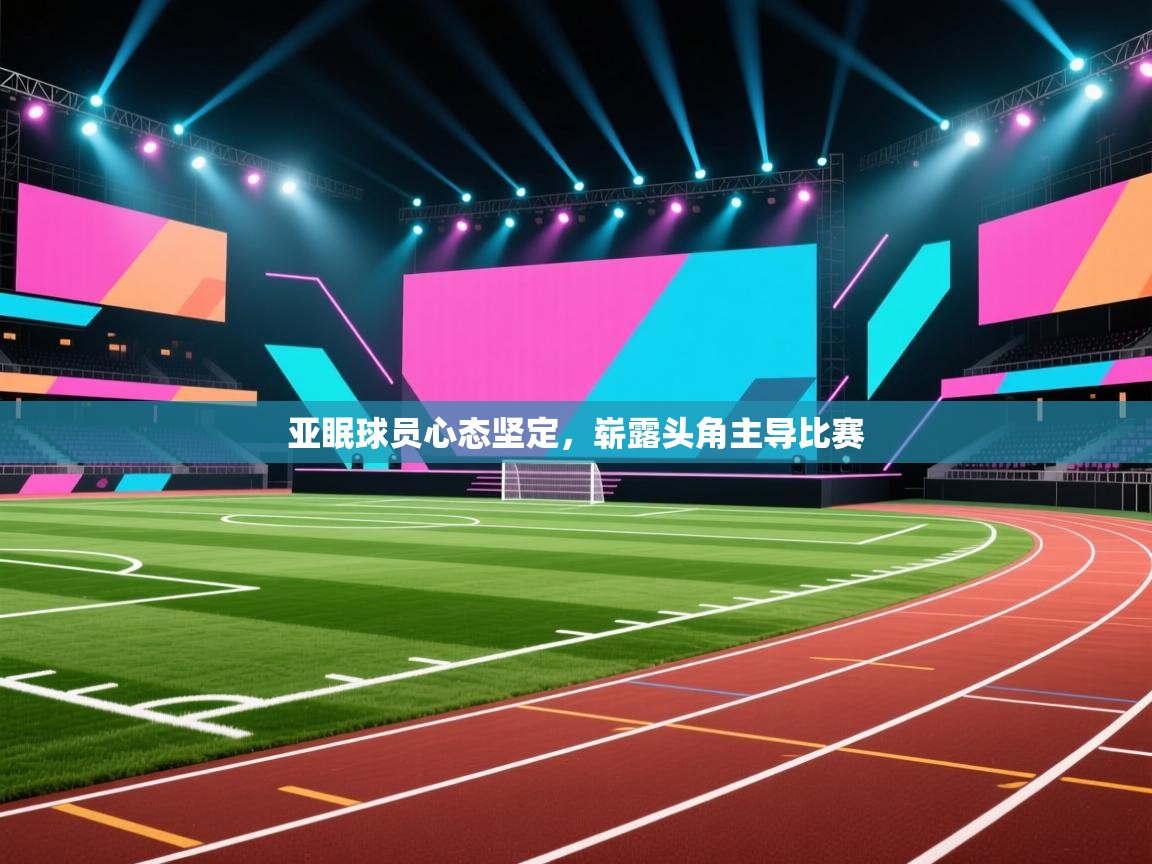 亚眠球员心态坚定,崭露头角主导比赛 第1张