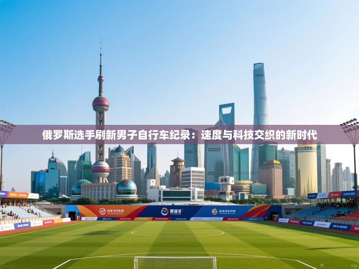 俄罗斯选手刷新男子自行车纪录：速度与科技交织的新时代  第2张