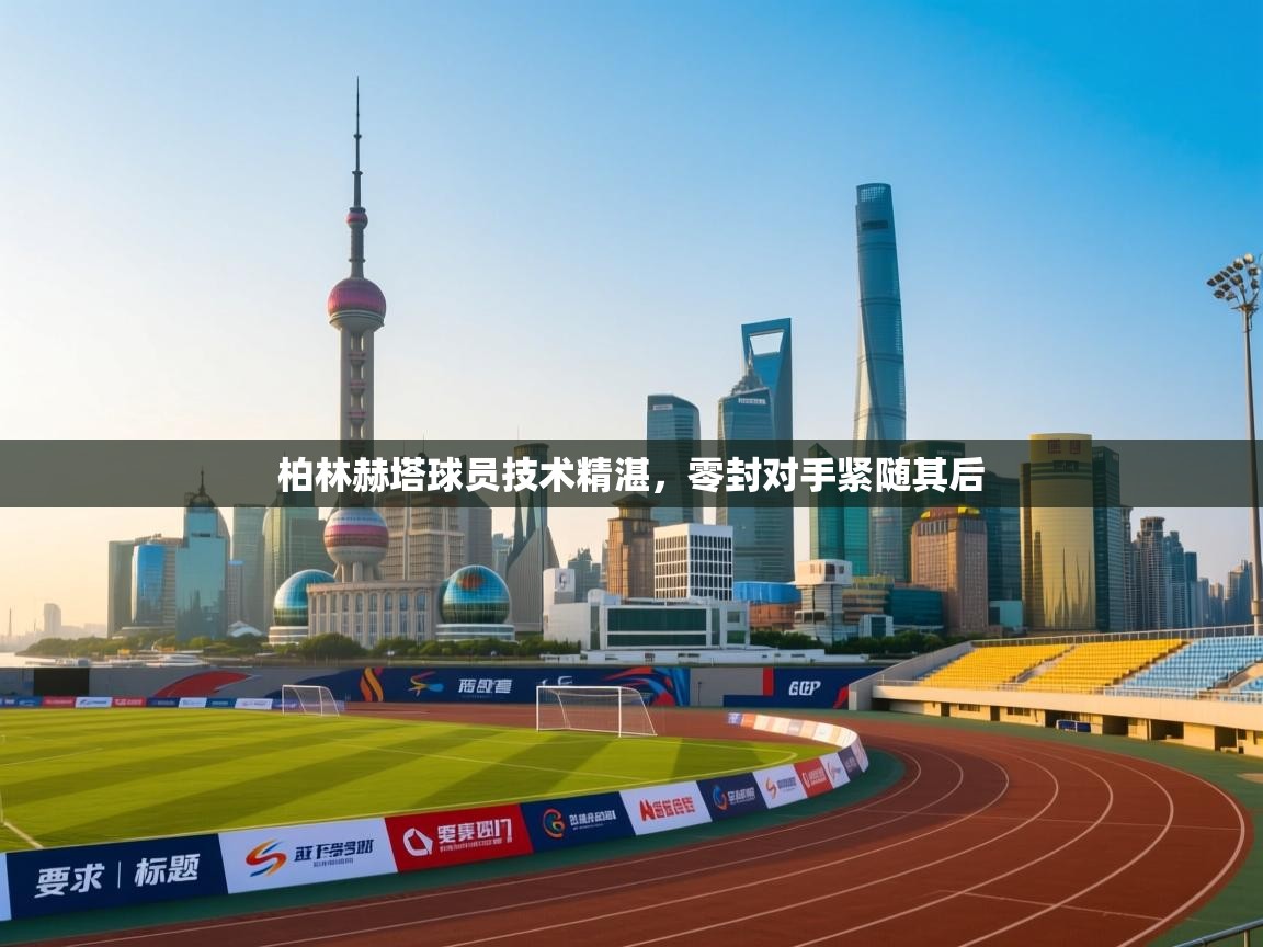 柏林赫塔球员技术精湛，零封对手紧随其后  第2张